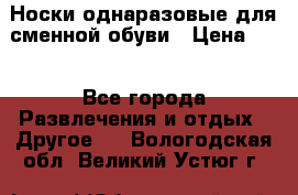 Носки однаразовые для сменной обуви › Цена ­ 1 - Все города Развлечения и отдых » Другое   . Вологодская обл.,Великий Устюг г.